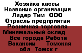 Хозяйка кассы › Название организации ­ Лидер Тим, ООО › Отрасль предприятия ­ Розничная торговля › Минимальный оклад ­ 1 - Все города Работа » Вакансии   . Томская обл.,Томск г.